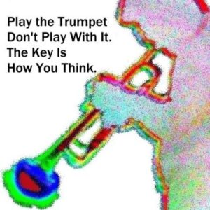 Play the trumpet; Don’t play with it: The key is how you think